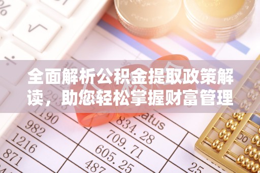 顺庆全面解析公积金提取政策解读，助您轻松掌握财富管理新方向