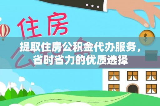 顺庆提取住房公积金代办服务，省时省力的优质选择