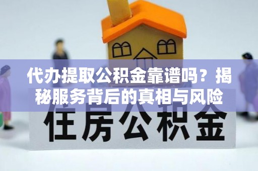 顺庆代办提取公积金靠谱吗？揭秘服务背后的真相与风险