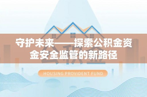 顺庆守护未来——探索公积金资金安全监管的新路径