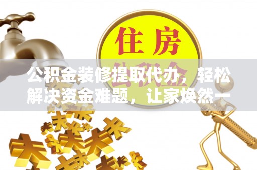 顺庆公积金装修提取代办，轻松解决资金难题，让家焕然一新