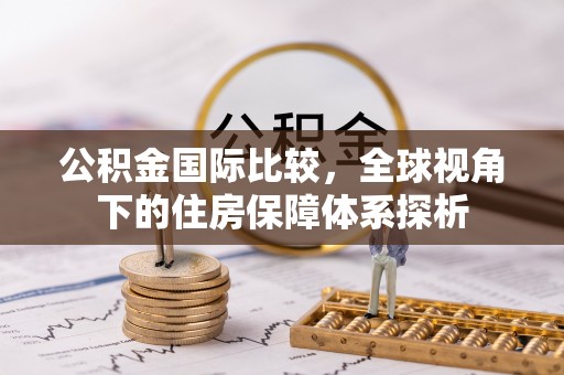 顺庆公积金国际比较，全球视角下的住房保障体系探析