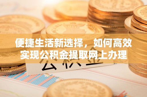 顺庆便捷生活新选择，如何高效实现公积金提取网上办理