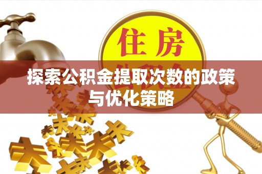 顺庆探索公积金提取次数的政策与优化策略