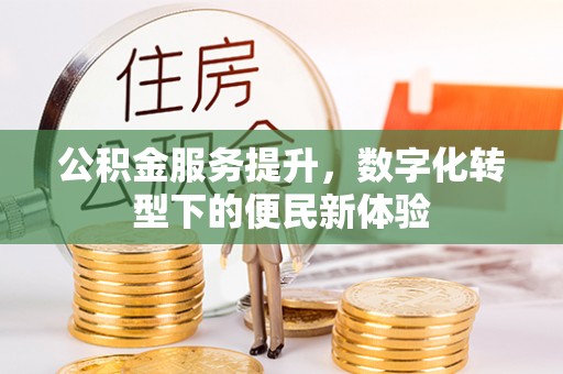 顺庆公积金服务提升，数字化转型下的便民新体验