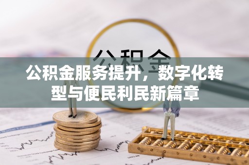 顺庆公积金服务提升，数字化转型与便民利民新篇章