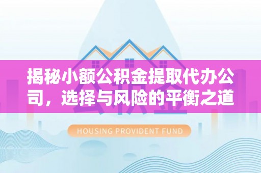 顺庆揭秘小额公积金提取代办公司，选择与风险的平衡之道