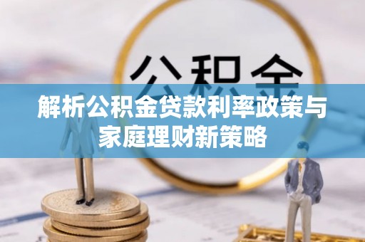 顺庆解析公积金贷款利率政策与家庭理财新策略