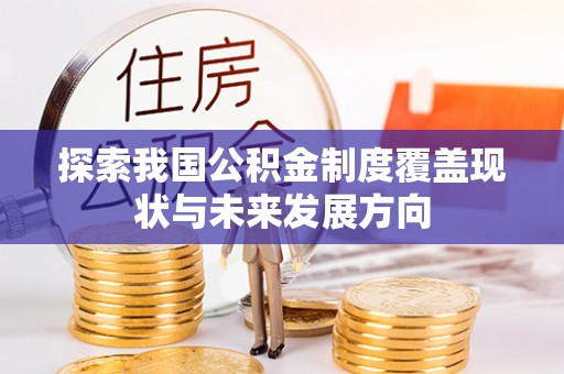 顺庆探索我国公积金制度覆盖现状与未来发展方向