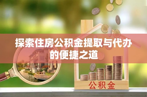 顺庆探索住房公积金提取与代办的便捷之道