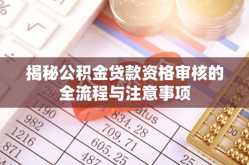 顺庆揭秘公积金贷款资格审核的全流程与注意事项