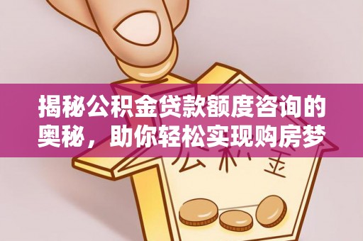 顺庆揭秘公积金贷款额度咨询的奥秘，助你轻松实现购房梦想
