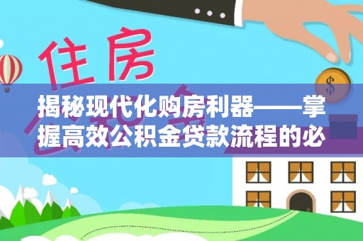 顺庆揭秘现代化购房利器——掌握高效公积金贷款流程的必备指南