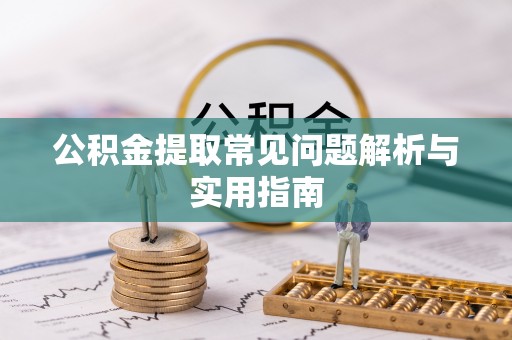 顺庆公积金提取常见问题解析与实用指南