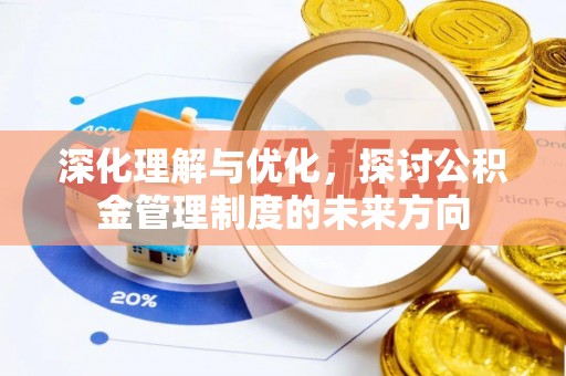 顺庆深化理解与优化，探讨公积金管理制度的未来方向