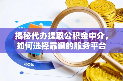 顺庆揭秘代办提取公积金中介，如何选择靠谱的服务平台