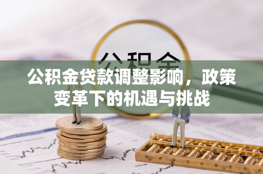 顺庆公积金贷款调整影响，政策变革下的机遇与挑战