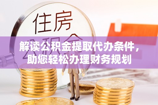 顺庆解读公积金提取代办条件，助您轻松办理财务规划