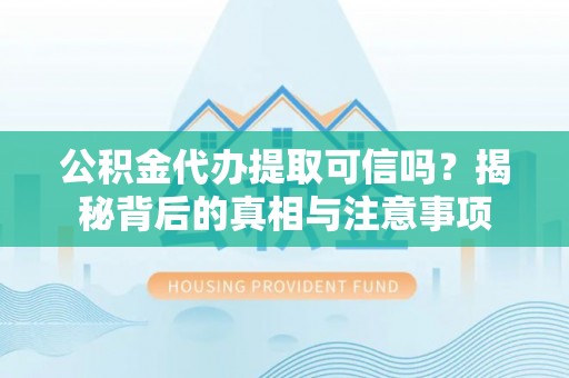 顺庆公积金代办提取可信吗？揭秘背后的真相与注意事项