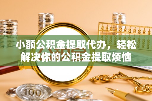 顺庆小额公积金提取代办，轻松解决你的公积金提取烦恼