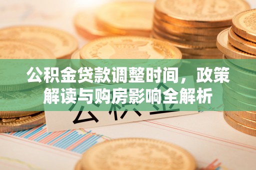 顺庆公积金贷款调整时间，政策解读与购房影响全解析