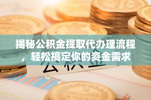 顺庆揭秘公积金提取代办理流程，轻松搞定你的资金需求