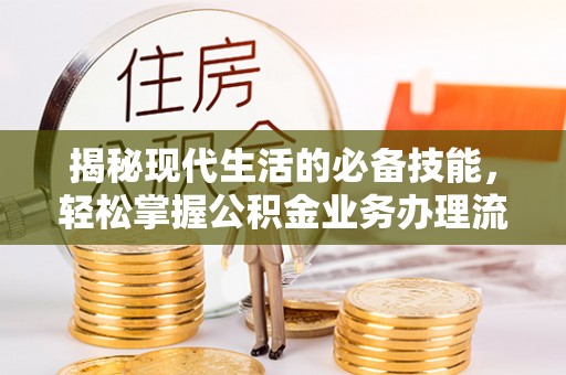 顺庆揭秘现代生活的必备技能，轻松掌握公积金业务办理流程