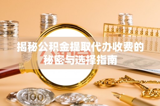 顺庆揭秘公积金提取代办收费的秘密与选择指南