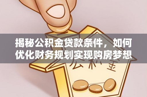顺庆揭秘公积金贷款条件，如何优化财务规划实现购房梦想