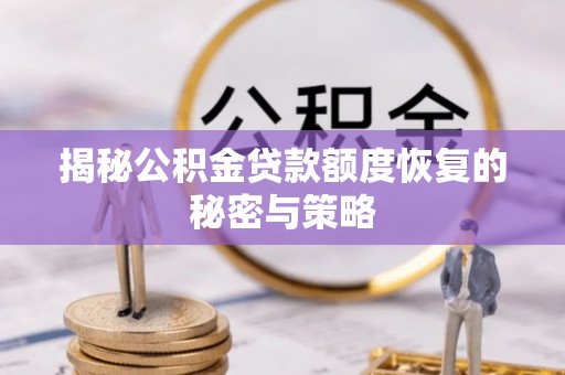 顺庆揭秘公积金贷款额度恢复的秘密与策略