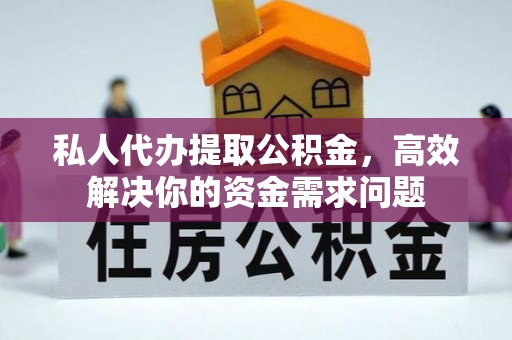 顺庆私人代办提取公积金，高效解决你的资金需求问题