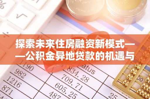 顺庆探索未来住房融资新模式——公积金异地贷款的机遇与挑战