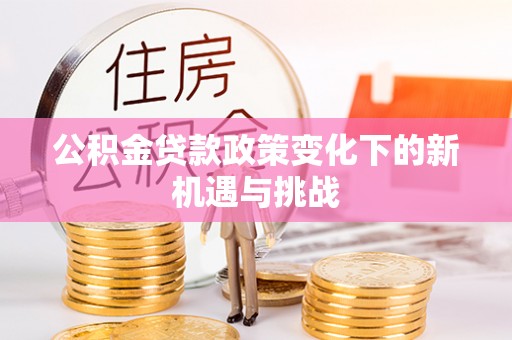 顺庆公积金贷款政策变化下的新机遇与挑战
