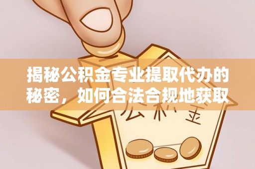 顺庆揭秘公积金专业提取代办的秘密，如何合法合规地获取你的住房基金？