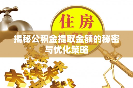 顺庆揭秘公积金提取金额的秘密与优化策略