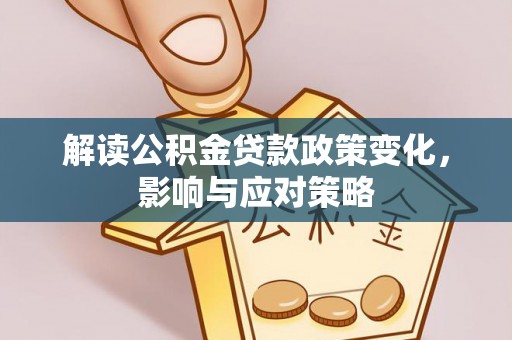 顺庆解读公积金贷款政策变化，影响与应对策略