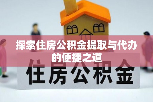 顺庆探索住房公积金提取与代办的便捷之道