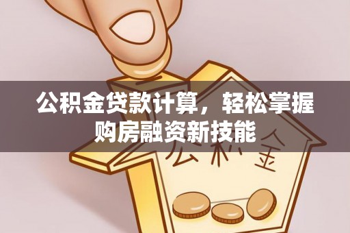 顺庆公积金贷款计算，轻松掌握购房融资新技能