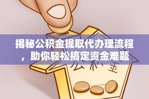 顺庆揭秘公积金提取代办理流程，助你轻松搞定资金难题