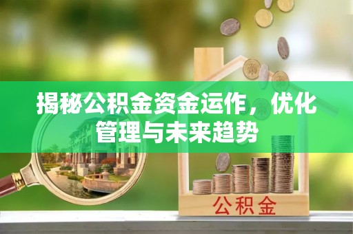 顺庆揭秘公积金资金运作，优化管理与未来趋势