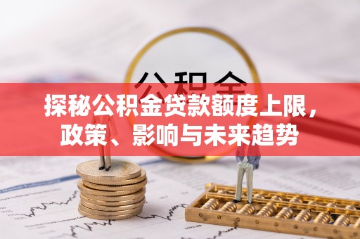 顺庆探秘公积金贷款额度上限，政策、影响与未来趋势