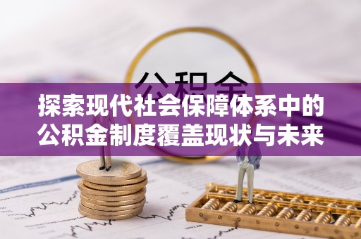 顺庆探索现代社会保障体系中的公积金制度覆盖现状与未来