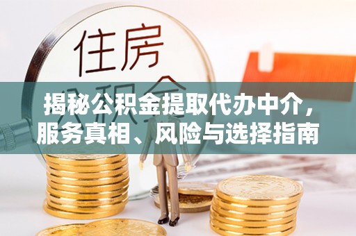顺庆揭秘公积金提取代办中介，服务真相、风险与选择指南