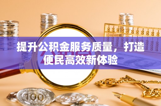 顺庆提升公积金服务质量，打造便民高效新体验
