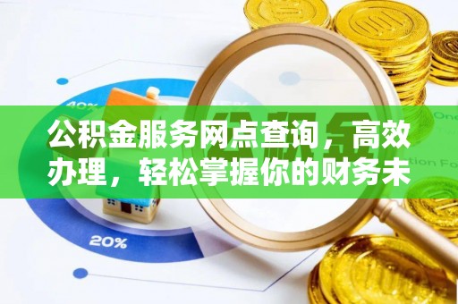 顺庆公积金服务网点查询，高效办理，轻松掌握你的财务未来