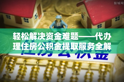 顺庆轻松解决资金难题——代办理住房公积金提取服务全解析