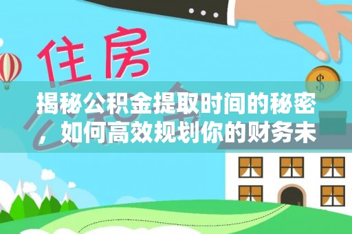 顺庆揭秘公积金提取时间的秘密，如何高效规划你的财务未来