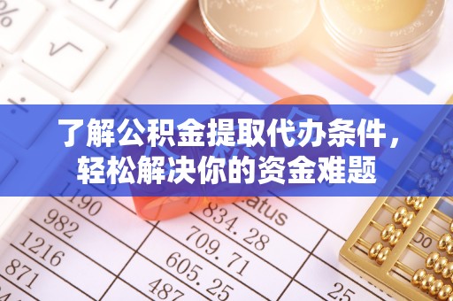顺庆了解公积金提取代办条件，轻松解决你的资金难题