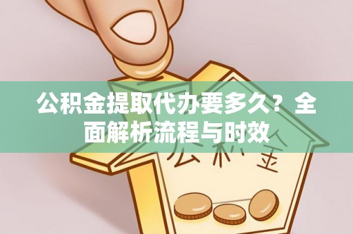 顺庆公积金提取代办要多久？全面解析流程与时效