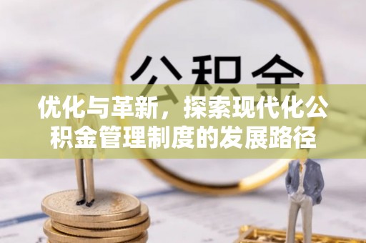 顺庆优化与革新，探索现代化公积金管理制度的发展路径